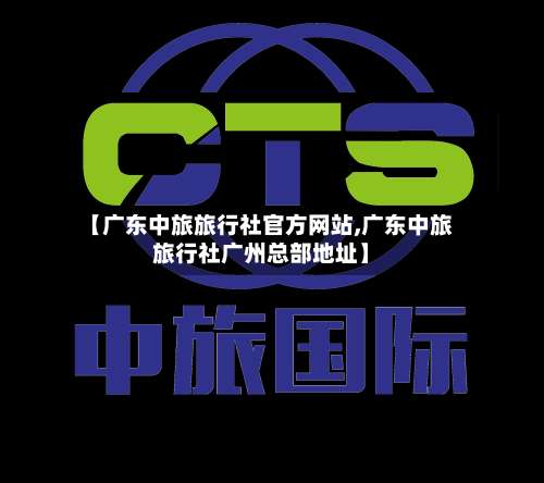 【广东中旅旅行社官方网站,广东中旅旅行社广州总部地址】-第1张图片