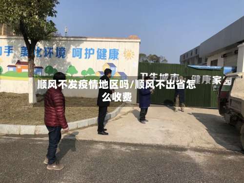 顺风不发疫情地区吗/顺风不出省怎么收费-第2张图片