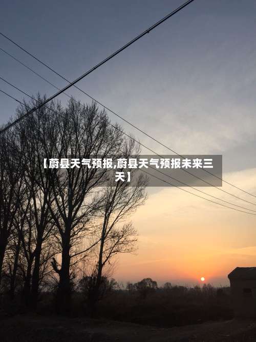 【蔚县天气预报,蔚县天气预报未来三天】-第1张图片