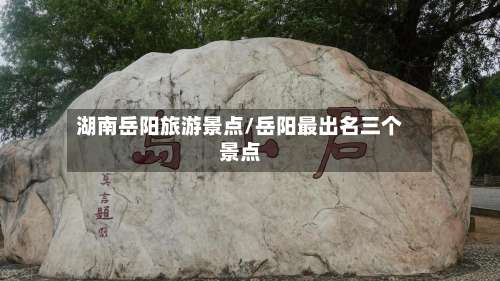 湖南岳阳旅游景点/岳阳最出名三个景点-第3张图片