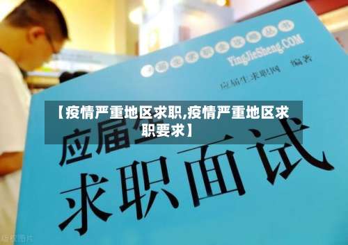 【疫情严重地区求职,疫情严重地区求职要求】-第2张图片