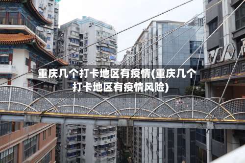 重庆几个打卡地区有疫情(重庆几个打卡地区有疫情风险)-第1张图片