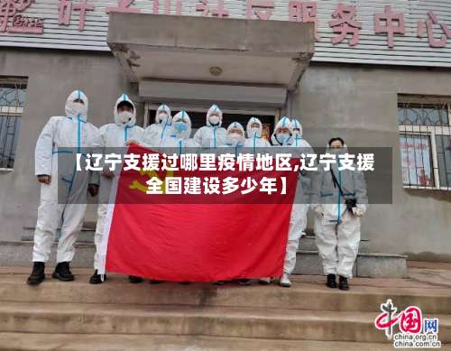 【辽宁支援过哪里疫情地区,辽宁支援全国建设多少年】-第1张图片