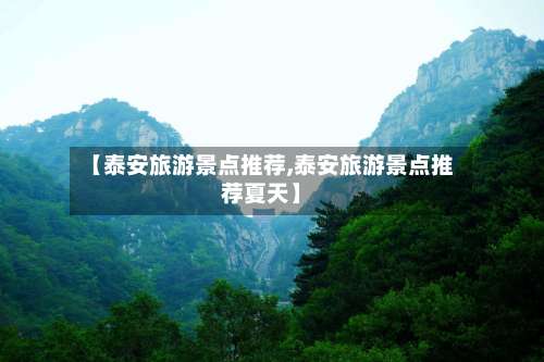 【泰安旅游景点推荐,泰安旅游景点推荐夏天】-第1张图片