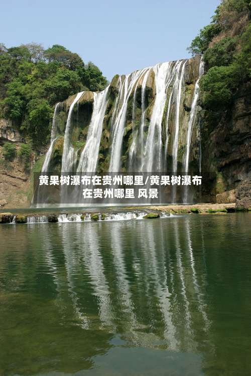 黄果树瀑布在贵州哪里/黄果树瀑布在贵州哪里 风景-第3张图片