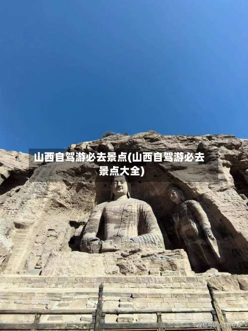 山西自驾游必去景点(山西自驾游必去景点大全)-第1张图片