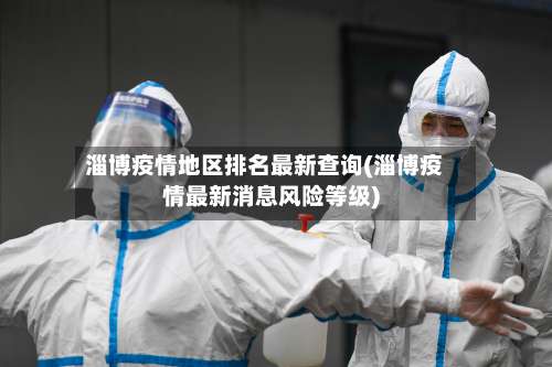 淄博疫情地区排名最新查询(淄博疫情最新消息风险等级)-第1张图片
