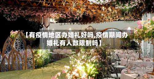 【有疫情地区办婚礼好吗,疫情期间办婚礼有人数限制吗】-第1张图片