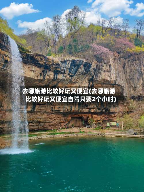 去哪旅游比较好玩又便宜(去哪旅游比较好玩又便宜自驾只要2个小时)-第1张图片