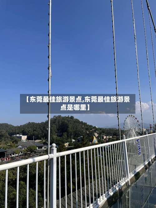 【东莞最佳旅游景点,东莞最佳旅游景点是哪里】-第3张图片