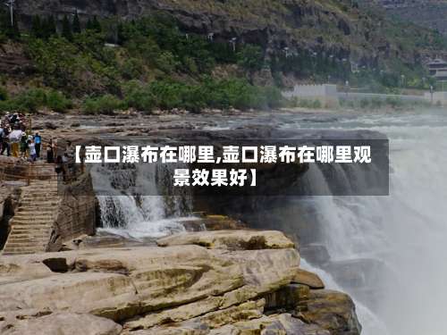 【壶口瀑布在哪里,壶口瀑布在哪里观景效果好】-第2张图片