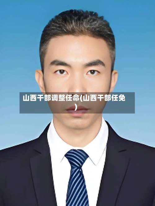 山西干部调整任命(山西干部任免)-第1张图片