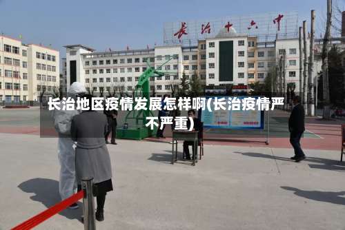 长治地区疫情发展怎样啊(长治疫情严不严重)-第1张图片