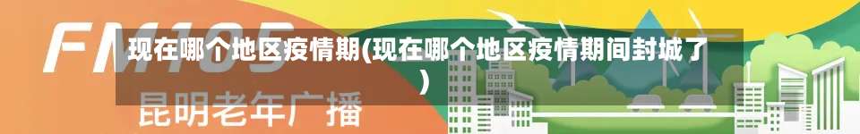 现在哪个地区疫情期(现在哪个地区疫情期间封城了)-第1张图片