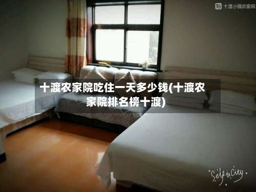 十渡农家院吃住一天多少钱(十渡农家院排名榜十渡)-第3张图片