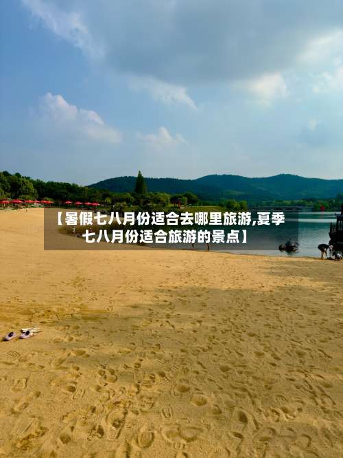 【暑假七八月份适合去哪里旅游,夏季七八月份适合旅游的景点】-第1张图片