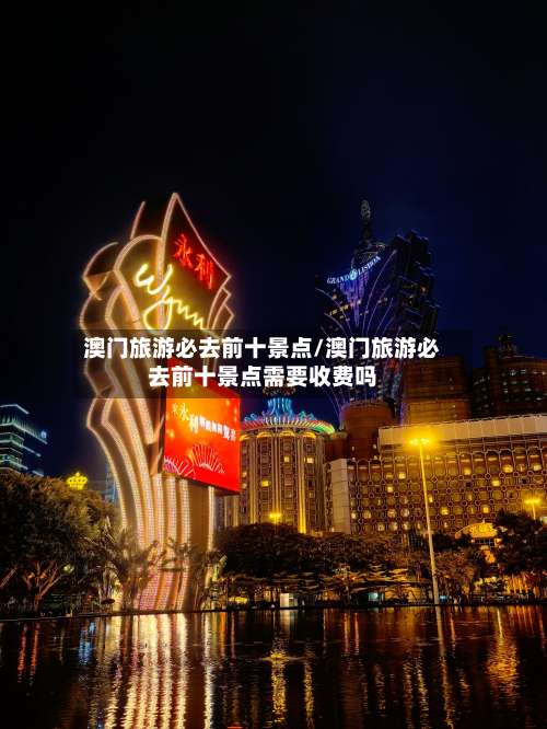 澳门旅游必去前十景点/澳门旅游必去前十景点需要收费吗-第3张图片