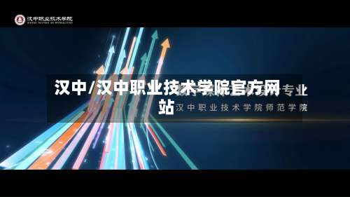 汉中/汉中职业技术学院官方网站-第2张图片