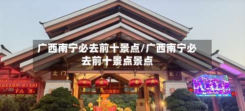 广西南宁必去前十景点/广西南宁必去前十景点景点-第1张图片