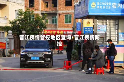 晋江疫情管控地区查询/晋江疫情防控-第1张图片