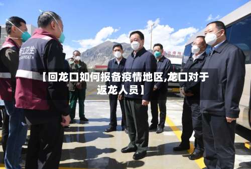 【回龙口如何报备疫情地区,龙口对于返龙人员】-第1张图片