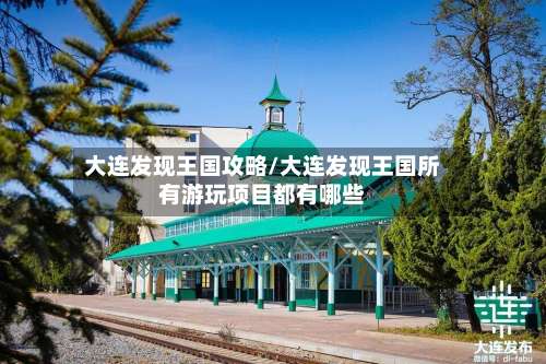 大连发现王国攻略/大连发现王国所有游玩项目都有哪些-第1张图片