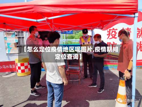 【怎么定位疫情地区呢图片,疫情期间定位查询】-第1张图片
