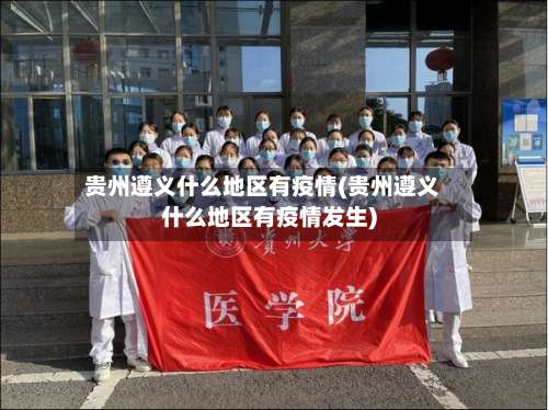 贵州遵义什么地区有疫情(贵州遵义什么地区有疫情发生)-第2张图片