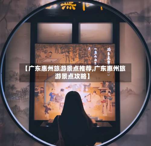 【广东惠州旅游景点推荐,广东惠州旅游景点攻略】-第1张图片