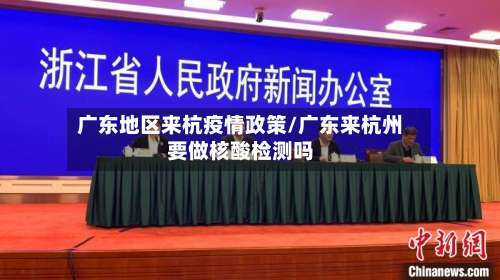 广东地区来杭疫情政策/广东来杭州要做核酸检测吗-第1张图片