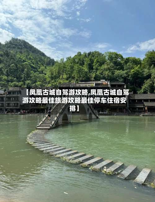 【凤凰古城自驾游攻略,凤凰古城自驾游攻略最佳旅游攻略最佳停车住宿安排】-第1张图片