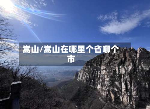 嵩山/嵩山在哪里个省哪个市-第1张图片