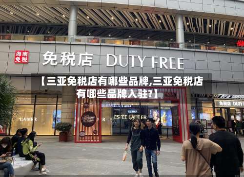 【三亚免税店有哪些品牌,三亚免税店有哪些品牌入驻?】-第2张图片
