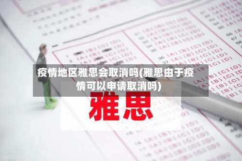 疫情地区雅思会取消吗(雅思由于疫情可以申请取消吗)-第1张图片