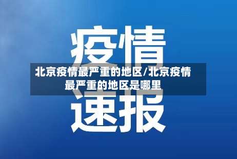 北京疫情最严重的地区/北京疫情最严重的地区是哪里-第1张图片