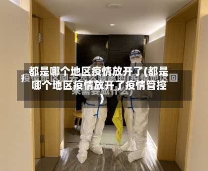 都是哪个地区疫情放开了(都是哪个地区疫情放开了疫情管控)-第2张图片