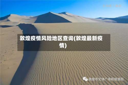 敦煌疫情风险地区查询(敦煌最新疫情)-第1张图片