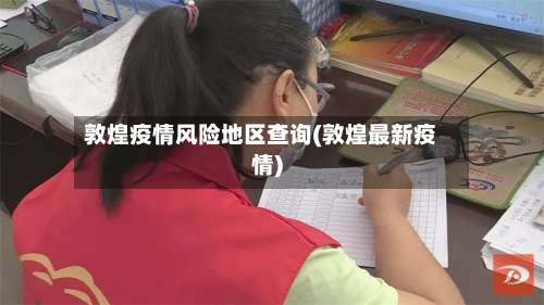 敦煌疫情风险地区查询(敦煌最新疫情)-第2张图片