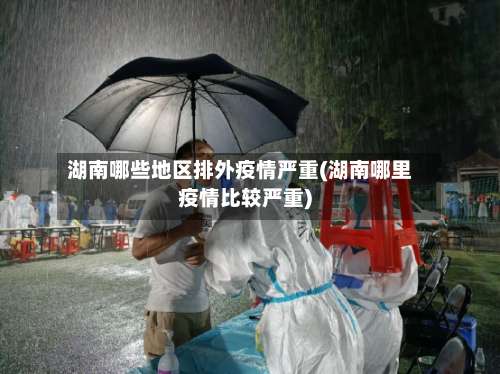 湖南哪些地区排外疫情严重(湖南哪里疫情比较严重)-第1张图片