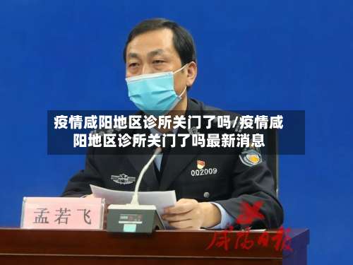 疫情咸阳地区诊所关门了吗/疫情咸阳地区诊所关门了吗最新消息-第1张图片