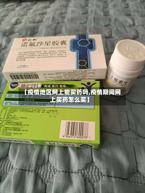 【疫情地区网上能买药吗,疫情期间网上买药怎么买】-第2张图片