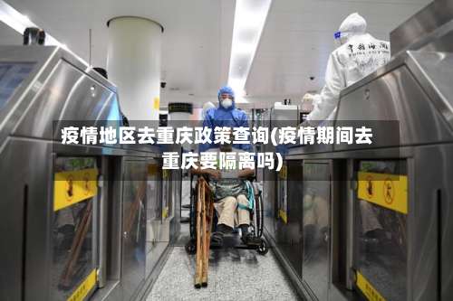 疫情地区去重庆政策查询(疫情期间去重庆要隔离吗)-第3张图片