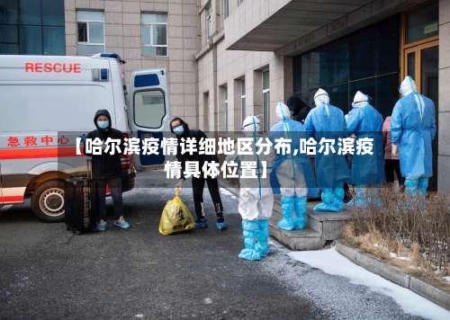 【哈尔滨疫情详细地区分布,哈尔滨疫情具体位置】-第1张图片