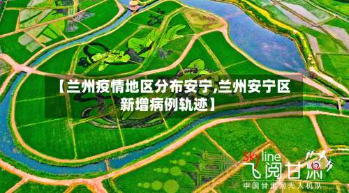 【兰州疫情地区分布安宁,兰州安宁区新增病例轨迹】-第1张图片