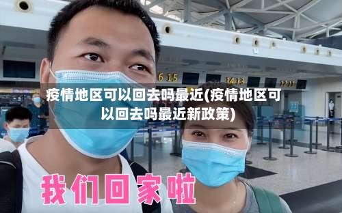 疫情地区可以回去吗最近(疫情地区可以回去吗最近新政策)-第2张图片