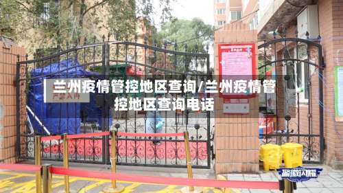 兰州疫情管控地区查询/兰州疫情管控地区查询电话-第1张图片