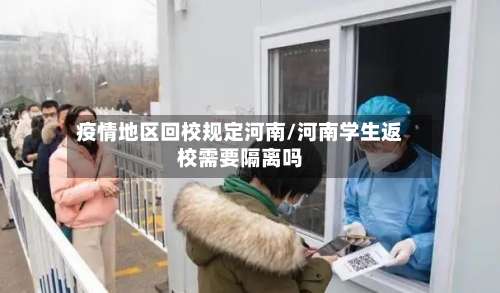 疫情地区回校规定河南/河南学生返校需要隔离吗-第1张图片