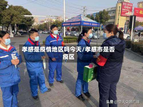 孝感是疫情地区吗今天/孝感市是否疫区-第1张图片