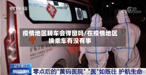 疫情地区转车会弹窗吗/在疫情地区换乘车有没有事-第2张图片