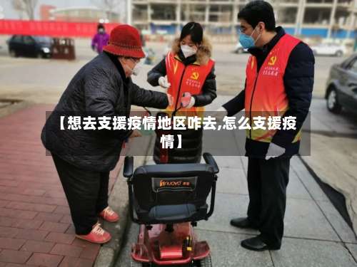 【想去支援疫情地区咋去,怎么支援疫情】-第2张图片